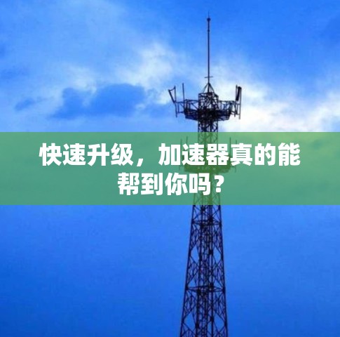 快速升级,加速器真的能帮到你吗?