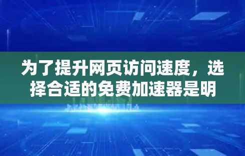 为了提升网页访问速度，选择合适的免费加速器是明智的选择。以下是一步步的建议