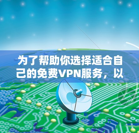 为了帮助你选择适合自己的免费VPN服务，以下是一个结构化的推荐和使用指南
