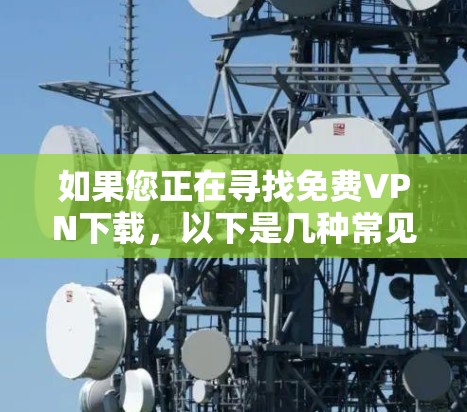 如果您正在寻找免费VPN下载,以下是几种常见的免费VPN推荐 如果您正在寻找免费VPN下载,以下是几种常见的免费VPN推荐