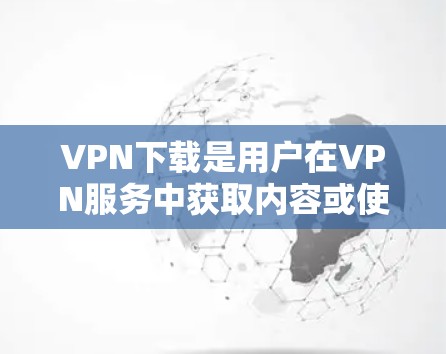 VPN下载是用户在VPN服务中获取内容或使用功能时需要下载的程序。这些软件可以帮助用户访问网络资源（如网站、应用等）同时保持网络的安全性。以下是关于VPN下载的一些常见问题和解答
