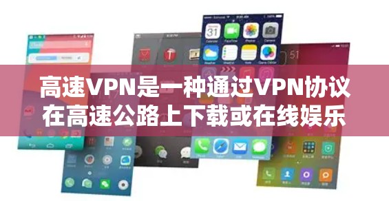 高速VPN是一种通过VPN协议在高速公路上下载或在线娱乐的网络服务，因其速度快和数据量大而受到关注。以下是对高速VPN的详细分析和建议
