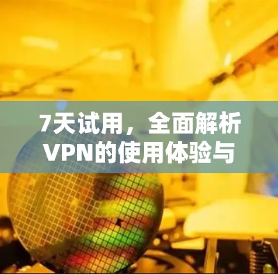 7天试用,全面解析VPN的使用体验与安全保障! 7天试用,全面解析VPN的使用体验与安全保障!