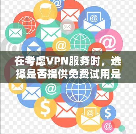 在考虑VPN服务时,选择是否提供免费试用是一个重要的决策点。以下是一些关键信息