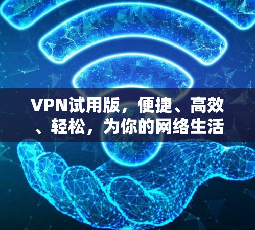 VPN试用版，便捷、高效、轻松，为你的网络生活增添更多便利