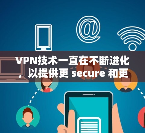 VPN技术一直在不断进化,以提供更 secure 和更 efficient 的服务。以下是当前的 最新版本 VPN 软件及其主要特点