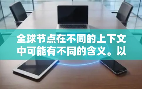全球节点在不同的上下文中可能有不同的含义。以下是一些可能的解释 全球节点在不同的上下文中可能有不同的含义。以下是一些可能的解释
