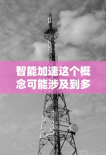智能加速这个概念可能涉及到多个领域，具体含义取决于上下文。以下是一些可能的解释和含义