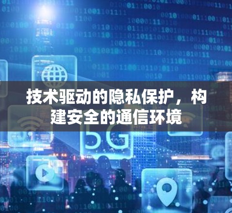 技术驱动的隐私保护，构建安全的通信环境