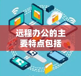 远程办公的主要特点包括