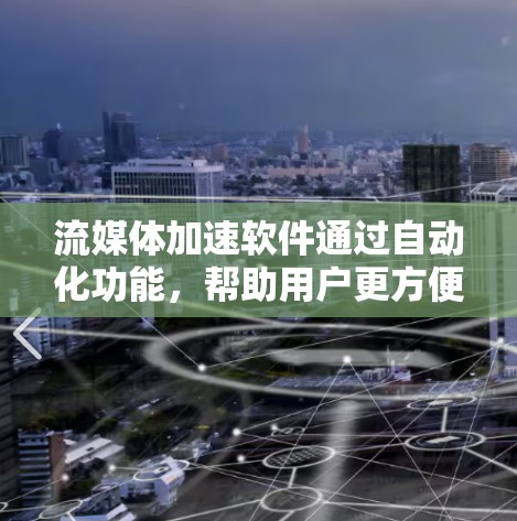 流媒体加速软件通过自动化功能,帮助用户更方便地播放流媒体内容。以下是对这类软件的详细分析和建议