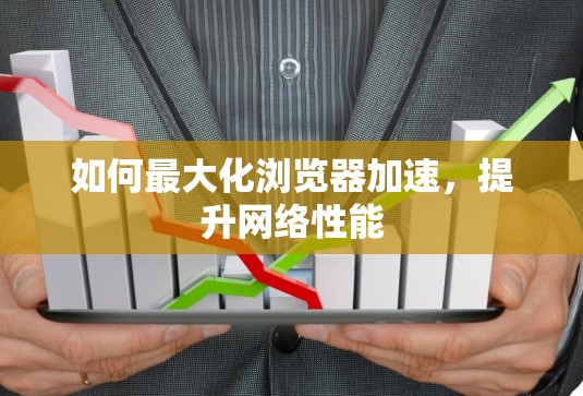 如何最大化浏览器加速,提升网络性能