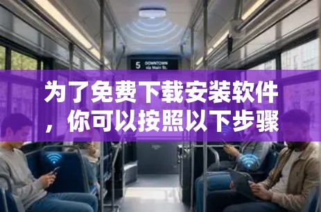 为了免费下载安装软件,你可以按照以下步骤进行操作