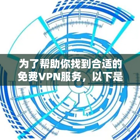 为了帮助你找到合适的免费VPN服务,以下是分步骤的建议