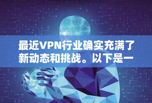 最近VPN行业确实充满了新动态和挑战。以下是一些最新的VPN推荐,涵盖了不同的需求和平台