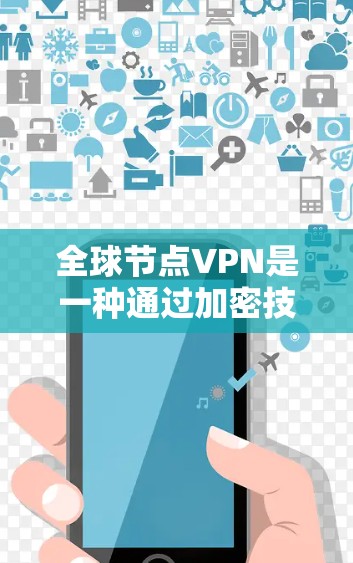 全球节点VPN是一种通过加密技术在互联网上提供安全连接的服务,广泛服务于全球用户。以下是其关键特点和应用
