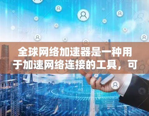 全球网络加速器是一种用于加速网络连接的工具,可以帮助用户在不同网络环境下更快地连接电脑、手机或电脑之间的设备。以下是关于全球网络加速器的详细介绍