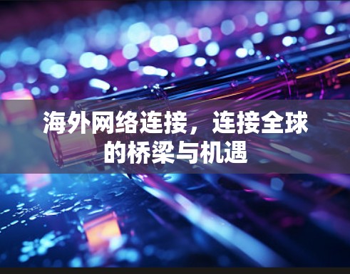 海外网络连接,连接全球的桥梁与机遇