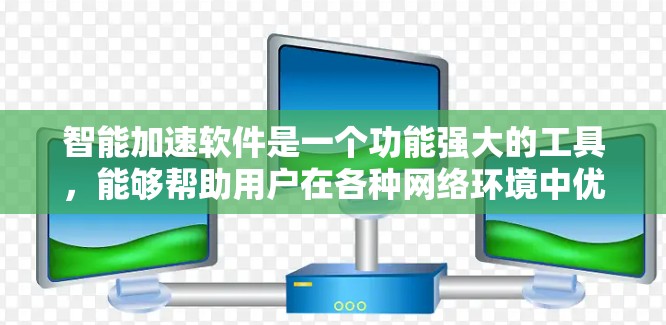 智能加速软件是一个功能强大的工具,能够帮助用户在各种网络环境中优化网络使用,提升用户体验。以下是对其功能和使用方法的详细总结