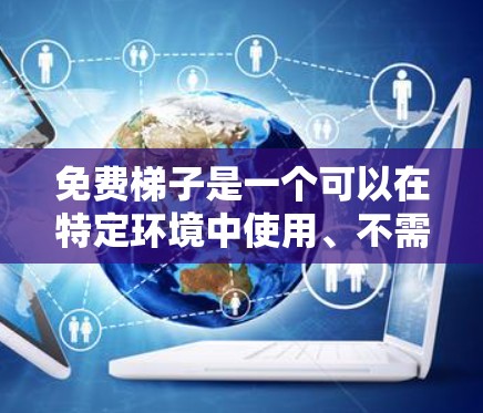 免费梯子是一个可以在特定环境中使用、不需要支付费用的工具。以下是对免费梯子的详细分析