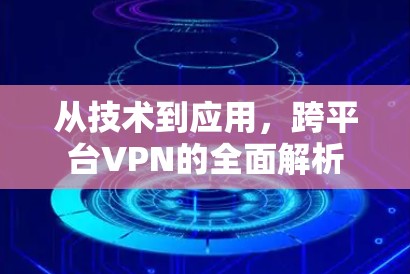 从技术到应用,跨平台VPN的全面解析
