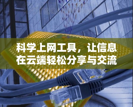 科学上网工具,让信息在云端轻松分享与交流
