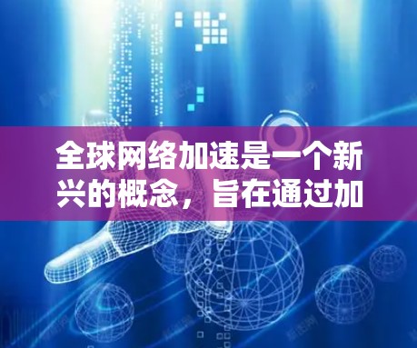 全球网络加速是一个新兴的概念,旨在通过加速网络技术来实现快速连接,广泛应用于全球范围内的网络设备。以下是对这一概念的详细分析