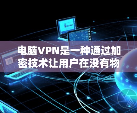 电脑VPN是一种通过加密技术让用户在没有物理连接的情况下远程访问网络服务。以下是详细的学习步骤和解释