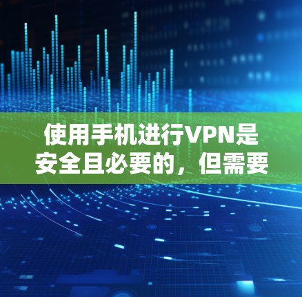 使用手机进行VPN是安全且必要的,但需要谨慎处理以确保数据安全。以下是一个有条理的步骤指南