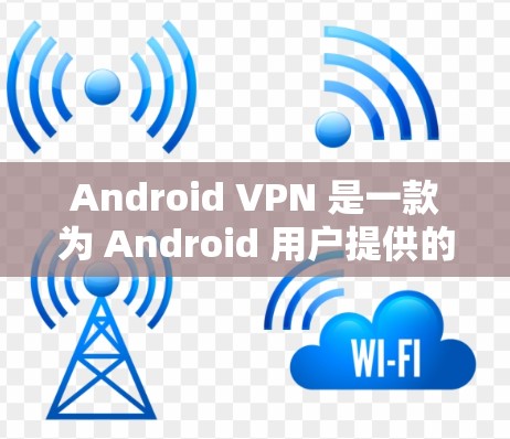 Android VPN 是一款为 Android 用户提供的VPN服务,用于安全地访问互联网。它通过技术手段防止未经授权的访问,同时保护用户的数据和隐私