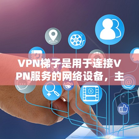 VPN梯子是用于连接VPN服务的网络设备,主要用于多端访问。以下是关于VPN梯子的详细说明