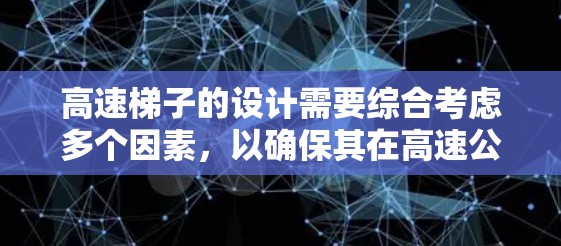 高速梯子的设计需要综合考虑多个因素,以确保其在高速公路上安全、稳定和高效。以下是对高速梯子设计的详细分析和建议