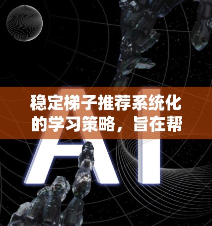 稳定梯子推荐系统化的学习策略,旨在帮助学习者高效、系统地掌握知识。以下是一个系统化的学习推荐列表,涵盖了从基础到高级的学习方法
