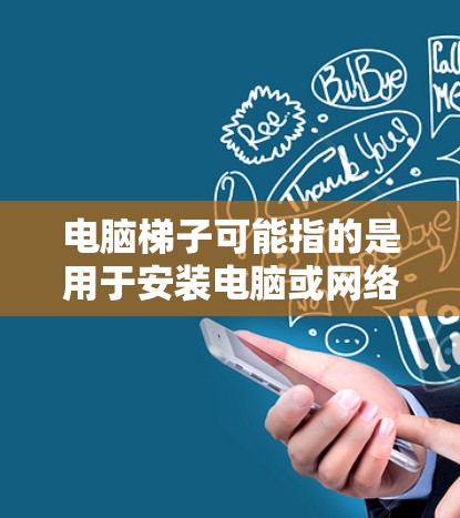 电脑梯子可能指的是用于安装电脑或网络设备的某种结构,具体含义取决于上下文。以下是一些可能的解释和建议