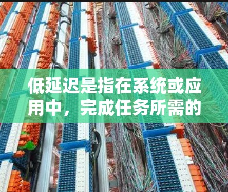 低延迟是指在系统或应用中，完成任务所需的时间非常短，几乎可以忽略不计。这种延迟主要发生在实时性和用户体验方面，对各种场景都有重要影响。以下是对低延迟的详细解释