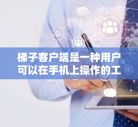 梯子客户端是一种用户可以在手机上操作的工具,旨在帮助用户高效、安全地使用梯子。以下是关于梯子客户端的详细介绍
