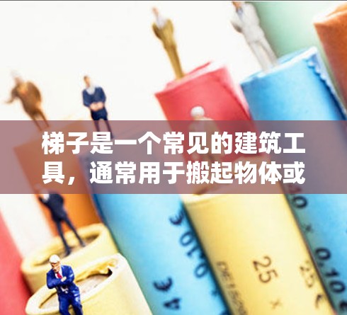 梯子是一个常见的建筑工具,通常用于搬起物体或放在高处。然而,近年来有关梯子的问题主要包括以下几个方面