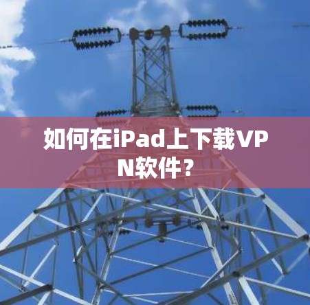 如何在iPad上下载VPN软件？