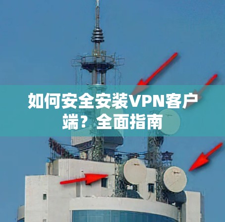 如何安全安装VPN客户端?全面指南