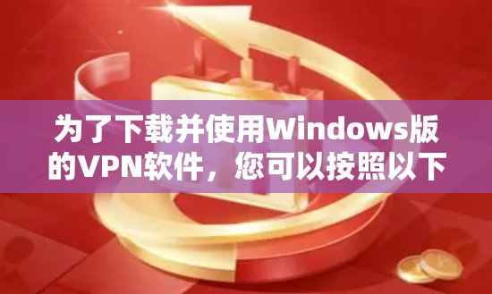 为了下载并使用Windows版的VPN软件，您可以按照以下步骤进行