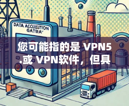 您可能指的是 VPN5.或 VPN软件,但具体的下载链接或官方渠道需要根据上下文来确定。如果您指的是某个特定的VPN软件,您可以通过以下步骤找到下载链接