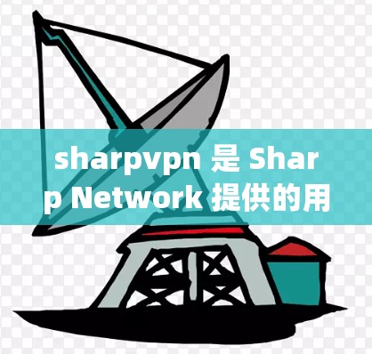 sharpvpn 是 Sharp Network 提供的用于VPN软件,通常从 Sharp Network 的官方网站下载。以下是获取 sharpvpn 的步骤