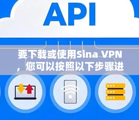 要下载或使用Sina VPN,您可以按照以下步骤进行 要下载或使用Sina VPN,您可以按照以下步骤进行