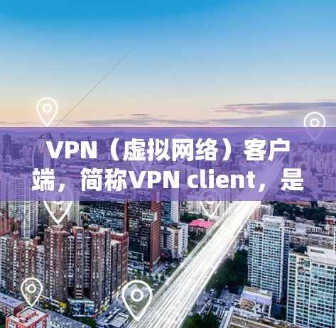 VPN（虚拟网络）客户端，简称VPN client，是用来在线访问VPN网络的手机或电脑应用。中文版的VPN客户端通常针对中国用户设计，提供安全、便捷的VPN服务