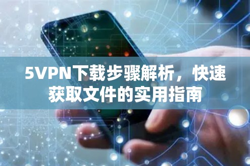 5VPN下载步骤解析,快速获取文件的实用指南 5VPN下载步骤解析,快速获取文件的实用指南