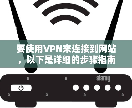 要使用VPN来连接到网站,以下是详细的步骤指南 要使用VPN来连接到网站,以下是详细的步骤指南
