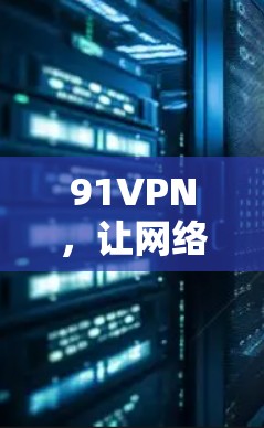 91VPN,让网络安全从未如此简单 91VPN,让网络安全从未如此简单