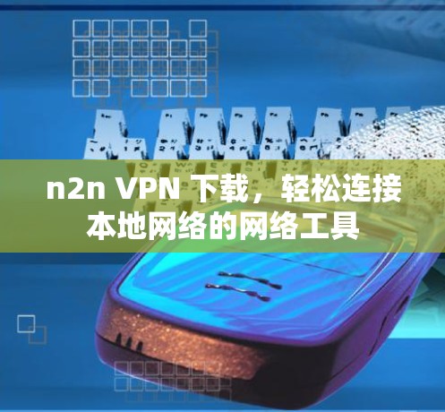 n2n VPN 下载,轻松连接本地网络的网络工具 n2n VPN 下载,轻松连接本地网络的网络工具