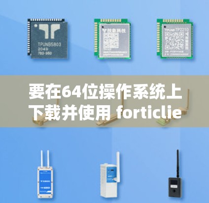 要在64位操作系统上下载并使用 forticlientVPN,按照以下步骤操作 要在64位操作系统上下载并使用 forticlientVPN,按照以下步骤操作