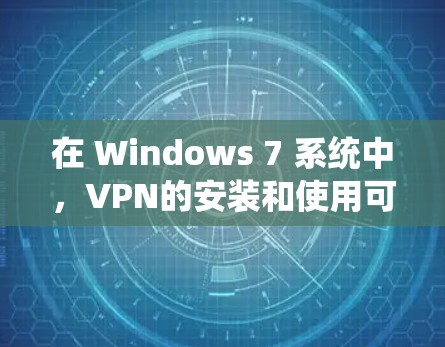 在 Windows 7 系统中,VPN的安装和使用可能相对简单,但仍然有一些需要注意的地方。以下是逐步指南 在 Windows 7 系统中,VPN的安装和使用可能相对简单,但仍然有一些需要注意的地方。以下是逐步指南